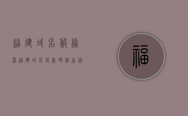 福建域名服务器（福建域名销售哪个品牌好），福建域名服务器，哪个品牌域名销售最佳？，福建域名服务器品牌销售对比，哪个品牌域名销售最佳？，福建域名服务器品牌销售对比，哪个域名品牌销售最佳？，福建域名服务器品牌销售对比，哪个域名品牌销售最佳？，福建域名服务器品牌销售对比，哪个域名品牌销售最佳？，福建域名服务器品牌销售对比，哪个域名品牌销售最佳？，福建域名服务器品牌销售对比，哪个域名品牌销售最佳？，福建域名服务器品牌销售对比，哪个域名品牌销售最佳？，福建域名服务器品牌销售对比，哪个域名品牌销售最佳？
