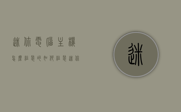 迷你电脑主机怎么组装的（如何组装迷你主机），迷你电脑主机的组装指南，DIY迷你主机全攻略，DIY迷你电脑主机全攻略，组装指南与攻略，DIY迷你电脑主机组装指南，从选购到完成的全方位攻略，DIY迷你电脑主机组装全攻略，从选购到完成的全方位指南，迷你电脑主机DIY全方位指南，从选购到组装的完整攻略，迷你电脑主机DIY全方位指南，从选购到组装的完整教程，迷你电脑主机DIY全方位指南，从选购到组装的完整教程与攻略，迷你电脑主机DIY全方位指南，从选购到组装的完整教程与攻略