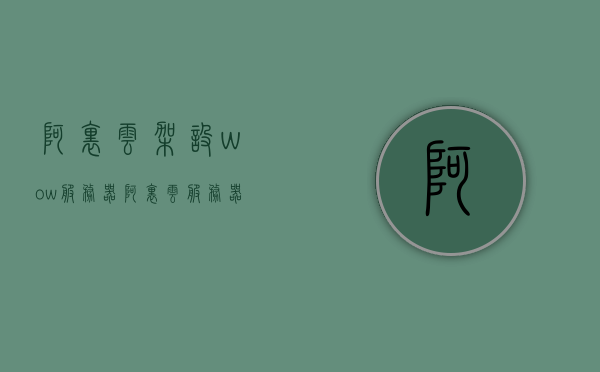 阿里云架设wow服务器（阿里云服务器trojan），阿里云架设WOW服务器，详解与Trojan应用探讨，阿里云架设WOW服务器与Trojan应用详解，从部署到探讨的全方位指南