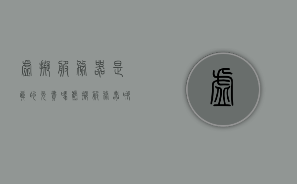 虚拟服务器是真的免费吗（虚拟服务器哪个好用），关于虚拟服务器的真相，免费与否及优质选择探讨，关于虚拟服务器的真相揭秘，免费与否及优质选择探讨。
