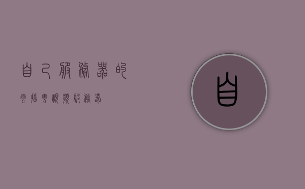 自己服务器的云播（云视频服务器），云播服务器，构建自己的云视频服务平台
