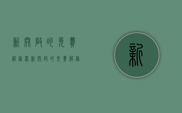 新开启的免费服务器（新开启的免费服务器有哪些），新开启的免费服务器介绍及列表