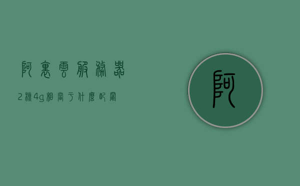 阿里云服务器2核4g相当于什么配置的电脑（阿里云2核的cpu是什么水平），阿里云服务器2核4G配置解析，相当于何种电脑性能水平？