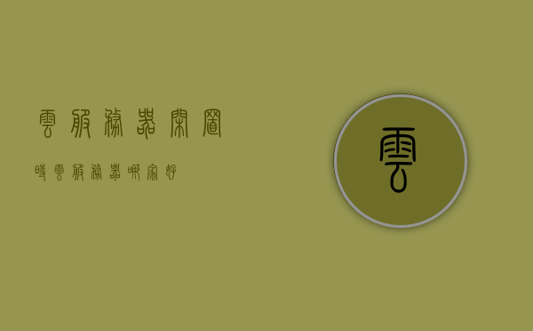 云服务器闲置时（云服务器哪家好），云服务器闲置时的选择，哪家云服务提供商最佳？