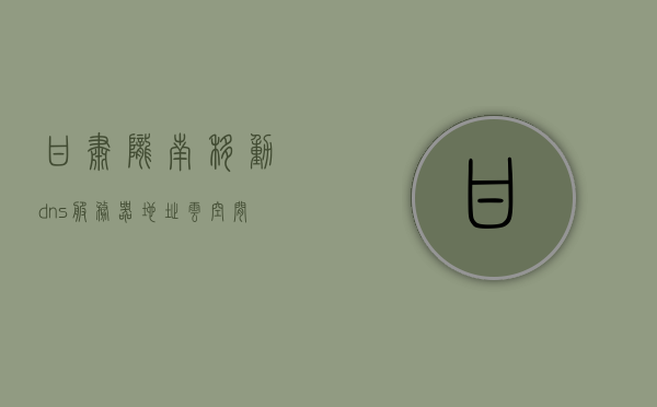 甘肃陇南移动dns服务器地址云空间（甘肃移动陇南分公司），甘肃陇南移动DNS服务器地址及云空间服务简介
