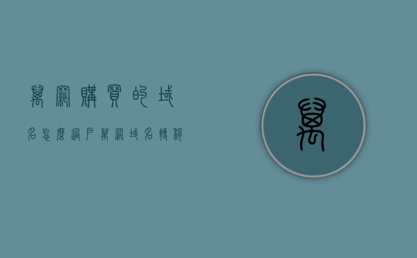 万网购买的域名怎么过户（万网域名转移到其他账号），万网域名过户指南，域名如何成功转移至其他账号？，万网域名过户指南，如何成功将域名转移至其他账号？，万网域名过户详解，如何成功将域名从购买账号转移至其他账号？，万网域名过户详解，如何成功将域名从原账号转移至其他账号？，万网域名过户全攻略，如何成功将域名从原账号转移至其他账号？，万网域名过户全攻略，从购买账号成功转移至其他账号的步骤详解