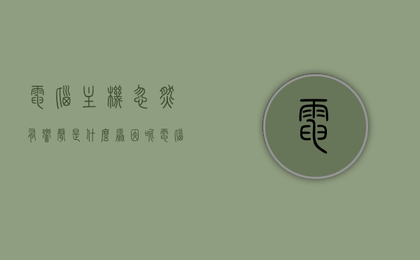 电脑主机忽然有响声是什么原因呢（电脑主机忽然有响声是什么原因呢），电脑主机突然发出响声的原因解析，电脑主机突然发出响声的原因解析与解析，电脑主机突然发出响声的原因解析及探究，电脑主机突然发出响声的原因解析与探究，电脑主机突然发出响声的原因解析及探究，全面解析响声背后的原因，电脑主机突然发出响声的原因全面解析，探究响声背后的原因，电脑主机突然发出响声的原因全面解析，探究响声背后的原因与解析，电脑主机突然发出响声的原因全面解析，探究响声背后的原因及解析
