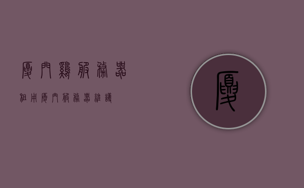 厦门鸡服务器租用（厦门服务器维护），厦门服务器租用与维护服务，厦门服务器租用与维护服务，专业提供厦门鸡服务器维护及租用服务