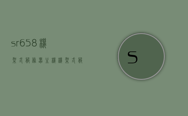 sr658机架式服务器主机（机架式服务器搭建），机架式服务器主机SR658的搭建指南，机架式服务器主机SR658搭建指南与教程