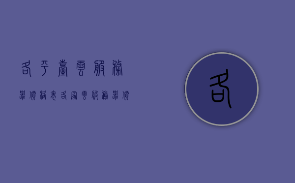 各平台云服务器价格表（各家云服务器价格对比），云服务器价格表大比拼，各家平台价格对比