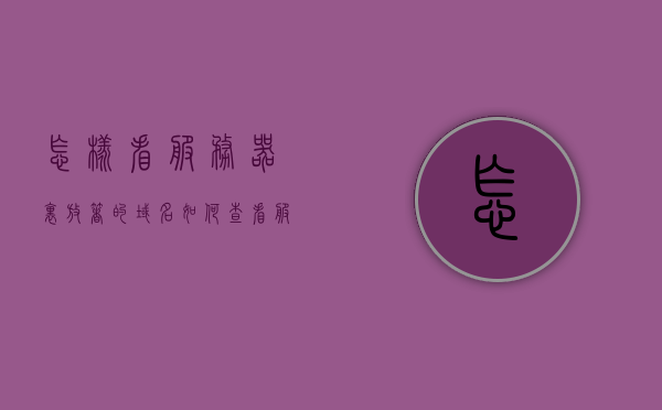 怎样看服务器里放着的域名（如何查看服务器名称和地址），如何查看服务器中的域名及服务器名称和地址？