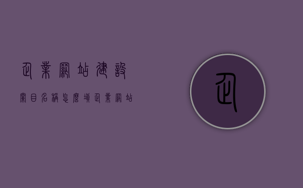 企业网站建设栏目名称怎么填（企业网站建设栏目名称怎么填的），企业网站建设栏目名称填写指南，如何命名企业网站栏目？，企业网站建设栏目名称填写指南，命名企业网站栏目的最佳实践，企业网站建设栏目名称填写指南，如何有效命名企业网站栏目？最佳实践分享