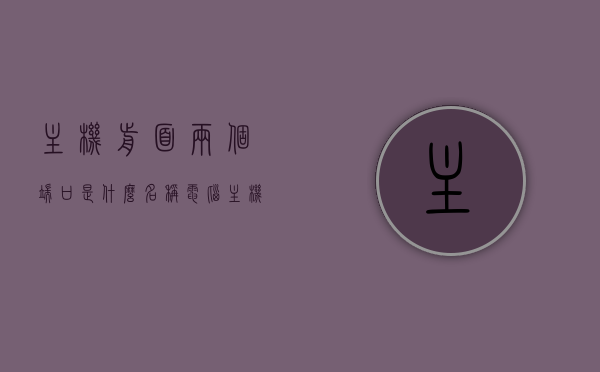 主机前面两个端口是什么名称（电脑主机前面端口的名称和位置），电脑主机前面端口的名称及位置解析，两个端口是什么？
