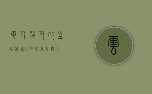 云更新更改主服务器ip（云服务怎么更新），云服务更新，主服务器IP地址更改指南，云服务更新与主服务器IP地址更改指南，云更新操作及步骤详解，云更新操作详解，云服务更新与主服务器IP地址更改指南，云服务更新与主服务器IP地址更改详解指南，云服务更新与主服务器IP地址更改详解指南，操作步骤及注意事项解析
