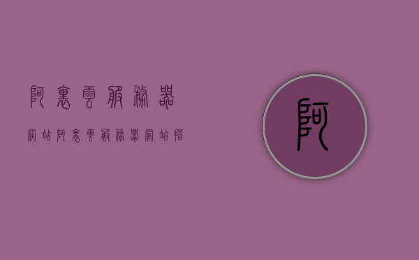 阿里云服务器网站（阿里云服务器网站搭建），阿里云服务器网站的搭建与解析，阿里云服务器网站的搭建与解析指南，阿里云服务器网站搭建指南，从搭建到解析的全面指南，阿里云服务器网站搭建与解析全面指南，从入门到精通的指南，阿里云服务器网站搭建与解析全面指南，从入门到精通，涵盖从搭建到解析的详细指南，阿里云服务器网站搭建与解析全面指南——从入门到精通，涵盖搭建、解析的详细步骤和技巧，阿里云服务器网站搭建与解析全面指南——从入门到精通，涵盖搭建、解析步骤及技巧解析