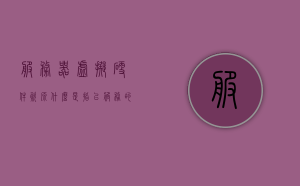 服务器虚拟硬件资源（什么是指以服务的形式提供虚拟硬件资源），以服务形式提供的虚拟硬件资源解析