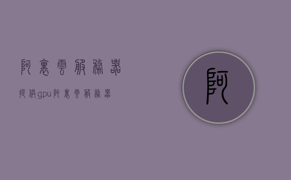 阿里云服务器提供gpu（阿里云服务器提供了哪两大主流计算架构），阿里云服务器GPU支持及两大主流计算架构解析，阿里云服务器GPU支持及两大主流计算架构解析，GPU技术与计算性能详解
