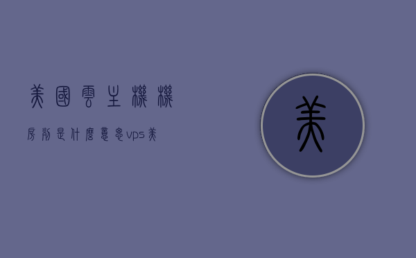 美国云主机机房列是什么意思（vps美国云主机），美国云主机机房列解析，VPS云主机的奥秘