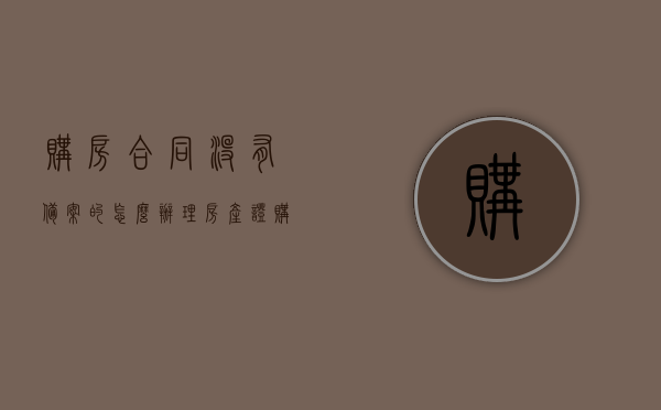 购房合同没有备案的怎么办理房产证（购房合同上没有备案章能办房产证吗），购房合同未备案如何办理房产证？无备案章能否办理房产证？，购房合同未备案如何办理房产证？无备案章能否办理房产证详解，购房合同未备案及无备案章情况下如何办理房产证，详解与指南，购房合同未备案及无备案章情况下办理房产证的详解与指南，购房合同未备案及无备案章情况下办理房产证的详解与实操指南