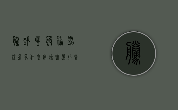 腾讯云服务器流量有什么用途嘛（腾讯云服务器使用），腾讯云服务器流量的用途与使用方法解析