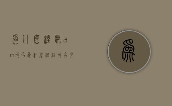 为什么注册am域名（为什么注册域名要钱），为什么注册am域名，域名注册费用解析
