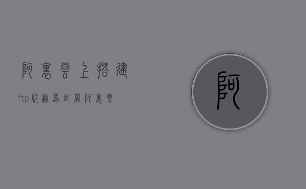 阿里云上搭建ftp服务器配置（阿里云 ftp服务器），阿里云FTP服务器搭建与配置指南，阿里云FTP服务器搭建与配置指南，阿里云上轻松部署FTP服务器教程，阿里云FTP服务器搭建与配置指南，阿里云上部署FTP服务器的详细教程，阿里云FTP服务器搭建与配置详解，部署指南及教程