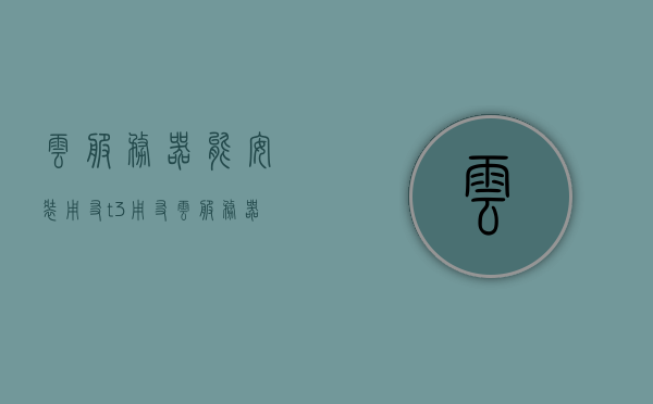 云服务器能安装用友t3（用友云服务器一年费用），云服务器安装用友T3及用友云服务器一年费用详解，云服务器安装用友T3及一年费用详解，洞悉用友云服务器费用与安装流程，用友云服务器安装详解，费用与流程洞悉，T3软件部署指南
