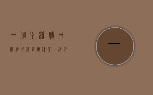 一个主机使用两个屏幕能做什么（一个电脑主机用两个屏），双屏办公，电脑主机如何巧妙利用两个屏幕提升工作效率，双屏办公，如何利用两个屏幕提升工作效率？电脑主机巧妙应用解析。，电脑主机双屏应用，提升工作效率的巧妙解析与实战应用指南