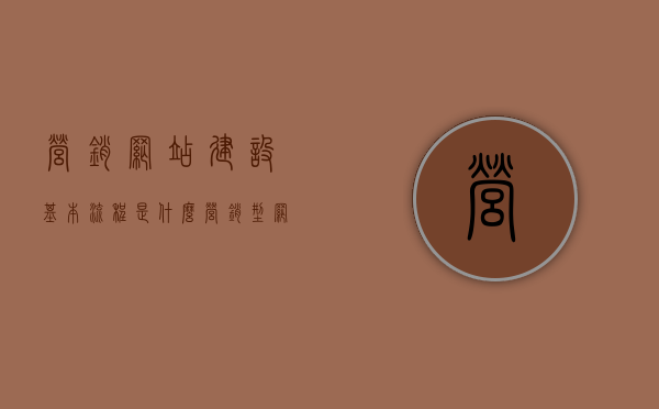 营销网站建设基本流程是什么（营销型网站建设策划案），营销型网站建设全流程解析，从策划到实施的步骤指南，营销型网站建设全流程解析，从策划到实施的步骤指南，营销型网站建设全流程详解，从策划到实施的步骤指南，营销型网站建设全流程详解，从策划到实施的步骤指南，营销型网站建设全流程详解，从策划到实施的步骤指南（含营销网站建设基本流程解析），营销型网站建设全流程详解，从策划到实施的步骤指南（含基本流程解析）