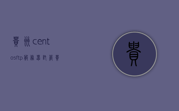 贵州centosftp服务器托管（贵州服务器中心），贵州服务器中心提供CentOS FTP服务器托管服务