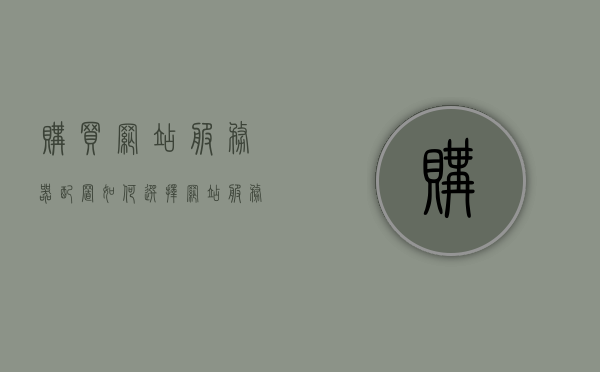 购买网站服务器配置（如何选择网站服务器的硬件配置），如何选择网站服务器硬件配置，购买指南