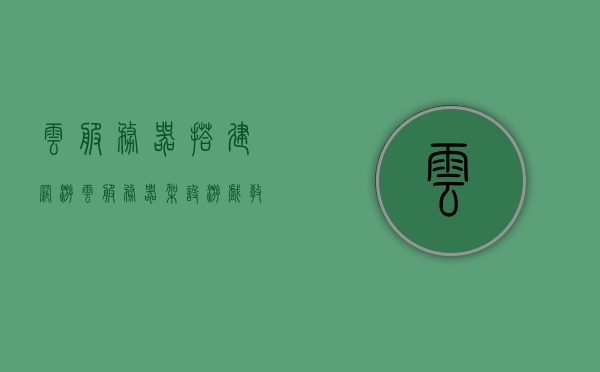 云服务器搭建网游（云服务器架设游戏教程），云服务器搭建网游教程，架设游戏指南，云服务器搭建网游教程，架设游戏指南与教程分享