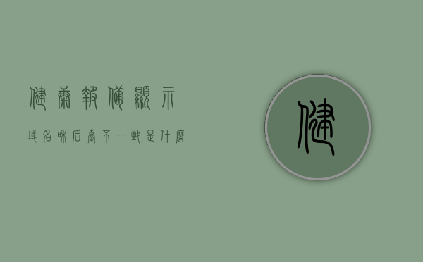 健康报备显示域名和后台不一致是什么原因（健康信息报备表），健康报备域名与后台不一致原因解析（健康信息报备表问题探讨）