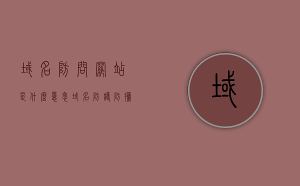 域名防问网站是什么意思（域名防护防拦截办法），域名访问网站解析及域名防护防拦截方法解析，域名访问网站的解析与防护防拦截方法解析