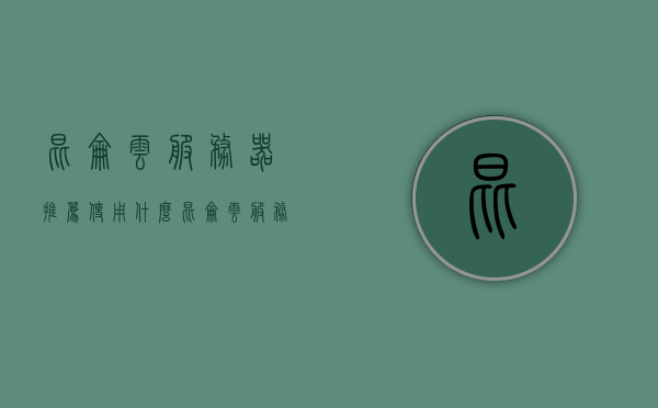 昆仑云服务器推荐使用什么（昆仑云服务器推荐使用什么硬盘），昆仑云服务器硬盘选型建议，最佳硬盘推荐配置解析