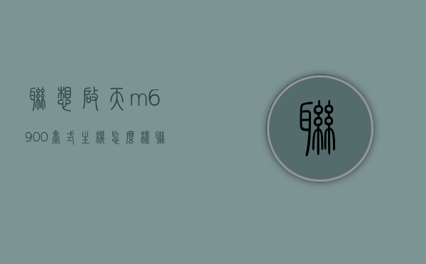 联想启天m6900台式主机怎么样（联想启天m6900配置），联想启天M6900台式主机深度解析，配置与体验综述，联想启天M6900台式主机深度解析，配置与体验综述，联想启天M6900台式主机深度解析，配置与体验综述，联想启天M6900台式主机配置与体验深度解析，性能表现与特点综述