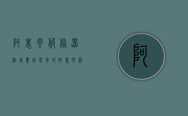阿里云服务器租用费用是多少（阿里云服务器租用费用是多少钱），阿里云服务器租用费用详解，价格究竟是多少？，阿里云服务器租用费用详解，价格透明化，轻松了解阿里云服务器费用！，阿里云服务器租用费用详解，透明化价格，轻松了解费用！，阿里云服务器租用费用详解，透明化价格，轻松了解费用全攻略！，阿里云服务器租用费用详解，透明化价格，全面了解费用全攻略！