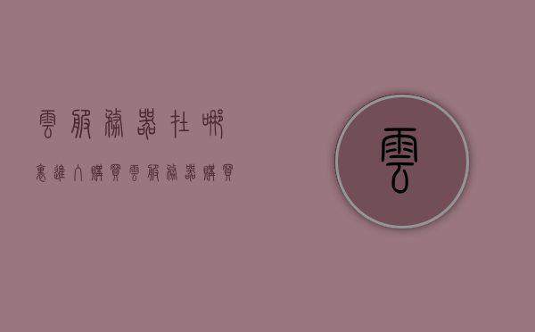云服务器在哪里进入购买（云服务器购买后怎么使用），云服务器购买指南，如何购买及利用云服务器？，云服务器购买指南，如何购买及利用云服务器，进入购买与使用方法全解析，云服务器购买指南，从选购到使用全解析，进入云服务器购买与利用方法！，云服务器购买指南，从选购到使用全解析，进入购买与利用方法详解！，云服务器购买指南，从选购到使用详解，进入购买与利用方法全攻略！，云服务器购买与使用详解，从选购指南到全攻略进入方法！