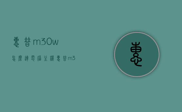 惠普m30w怎么连电脑主机（惠普m30w无线打印机怎么连接电脑），惠普m30w无线打印机连接电脑主机的步骤指南，惠普m30w无线打印机连接电脑主机步骤详解，操作指南与教程，惠普m30w无线打印机连接电脑主机操作指南，详细步骤与教程，惠普m30w无线打印机连接电脑主机操作详解，连接步骤与教程，惠普m30w无线打印机连接电脑主机操作详解与步骤指南，惠普m30w无线打印机连接电脑主机操作详解及步骤指南，惠普m30w无线打印机连接电脑主机操作详解及步骤指南（连接教程与指南）