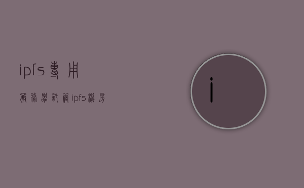 ipfs专用服务器托管（ipfs机房托管），IPFS机房托管，专业托管服务助力IPFS专用服务器运行安全高效