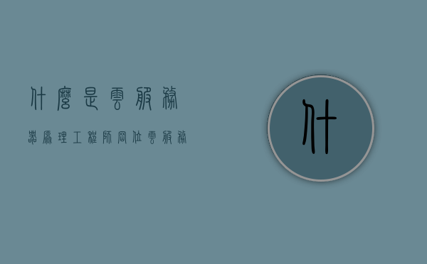 什么是云服务器原理工程师岗位（云服务器工作）
