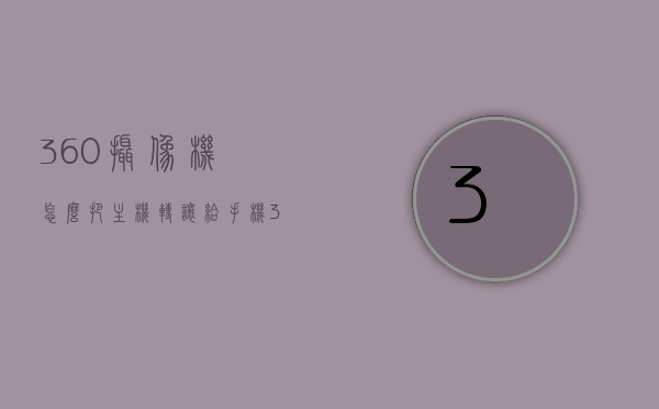 360摄像机怎么把主机转让给手机（360摄像头怎么转让主人），360摄像机主机转让手机教程，如何转让360摄像头主人权限？，360摄像机主机转让手机教程，转让360摄像头主人权限的步骤指南
