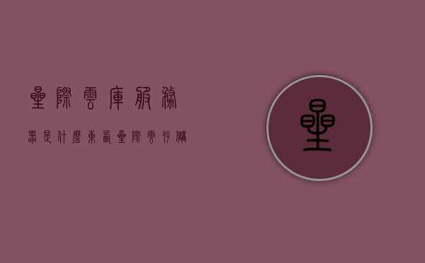 星际云库服务器是什么东西（星际云存储），星际云库服务器解析，星际云存储概念揭秘，星际云库服务器与云存储概念深度解析，揭秘星际云存储的神秘面纱