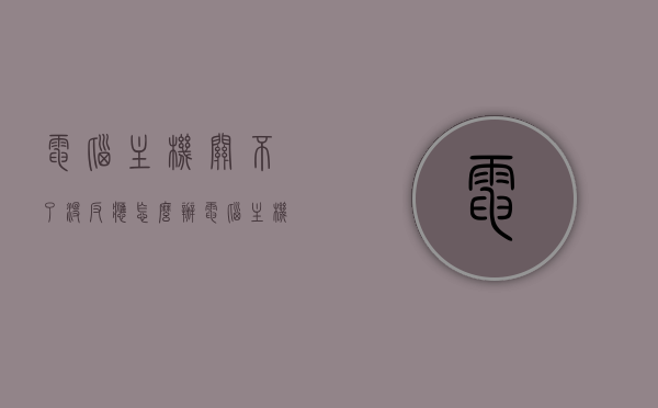 电脑主机关不了没反应怎么办（电脑主机关不了也开不了机），电脑主机关不了机无响应解决方法，电脑主机关不了机无响应解决方法大全，故障排除与修复指南，电脑主机关不了机无响应，故障排除、修复与解决方法大全，电脑主机关不了机无响应故障排除与修复指南，全面解析解决方法大全，电脑主机关不了机无响应全面解析与故障排除修复指南