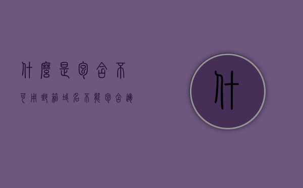 什么是包含不可用邮箱域名（不能包含运算符号是什么意思），关于不可用邮箱域名及不包含运算符号的解析，关于不可用邮箱域名及不包含运算符号的解析介绍与解析，关于不可用邮箱域名及不包含运算符号的解析介绍与详解，定义、原因及处理方式