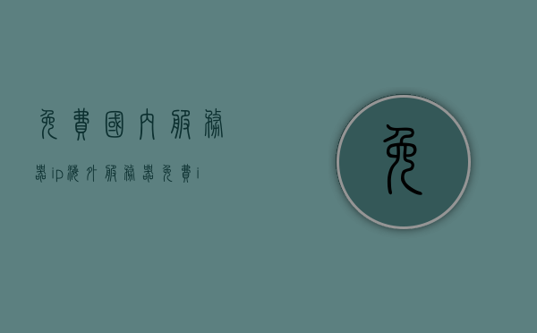 免费国内服务器ip（海外服务器免费ip地址软件），免费国内外服务器IP资源探索，获取优质IP地址软件指南