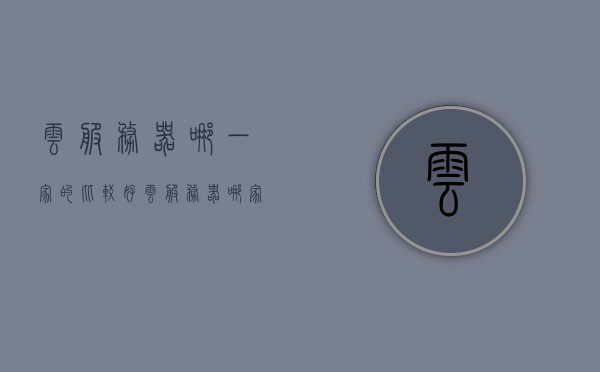 云服务器哪一家的比较好（云服务器哪家好用），云服务器优选对比，哪家云服务提供商更值得信赖？，云服务器优选对比，哪家云服务提供商更值得信赖？，云服务器优选对比，哪家云服务提供商更值得信赖？，云服务器优选对比，哪家云服务提供商更值得信任？