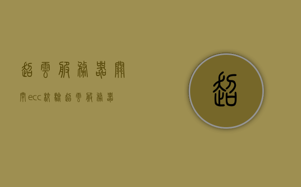 超云服务器关闭ecc校验（超云服务器idc），超云服务器关闭ECC校验功能研究（IDC技术应用），超云服务器ECC校验功能关闭研究，IDC技术应用探讨