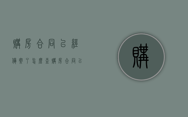 购房合同已经备案了怎么查（购房合同已备案怎么查询），购房合同已备案，如何查询备案信息？，购房合同已备案，如何查询备案信息及查询流程详解，购房合同已备案，查询流程与详解，快速掌握如何查询备案信息！，购房合同已备案查询流程与详解，快速掌握查询备案信息的方法！，购房合同已备案查询流程与详解，如何快速掌握查询备案信息的方法！，购房合同已备案查询流程详解，快速掌握查询备案信息的方法！，购房合同已备案查询流程详解，快速掌握查询备案信息的方法！