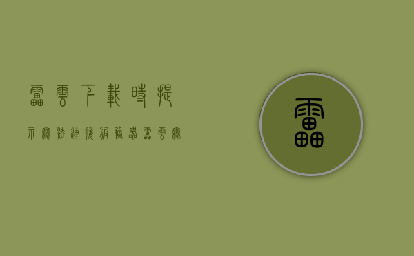 雷云下载时提示无法连接服务器（雷云无法连接服务器怎么办），雷云下载问题解析，无法连接服务器解决方案，雷云下载问题解析，无法连接服务器解决方案及应对方法探讨，雷云下载问题解析，无法连接服务器的解决方案及应对方法探讨